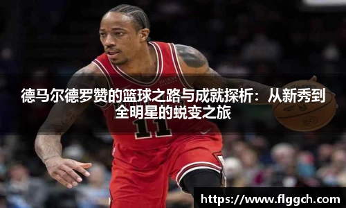 bwin必赢德马尔德罗赞的篮球之路与成就探析：从新秀到全明星的蜕变之旅