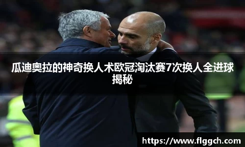 bwin必赢瓜迪奥拉的神奇换人术欧冠淘汰赛7次换人全进球揭秘